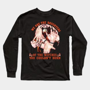 We are the daughters of the witches you couldn't burn..Funny Halloween Gift Long Sleeve T-Shirt